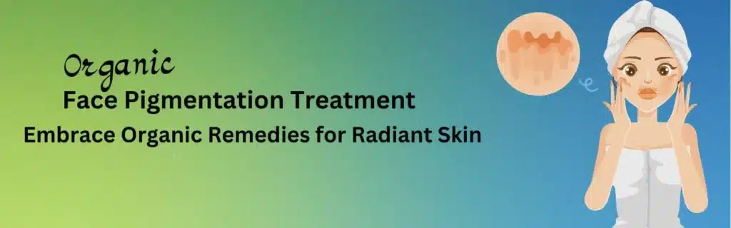 Face Pigmentation Treatment: Embrace Organic Remedies for Radiant Skin